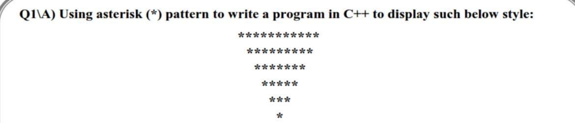 Q\A) Using asterisk (*) pattern to write a program in C++ to display such below style:
***********
*********
六*
*****
***
*
