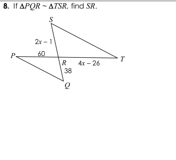 8. If APQR ~ ATSR, find SR.
S
2х - 1
P
60
T
4х — 26
R
38
