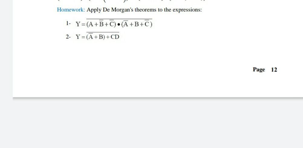 Homework: Apply De Morgan's theorems to the expressions:
1- Y=(A+B+ C) • (A +B+C)
2- Y= (A+B) + CD
Page 12
