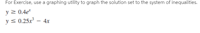 For Exercise, use a graphing utility to graph the solution set to the system of inequalities.
y 2 0.4e*
y < 0.25x
4x
