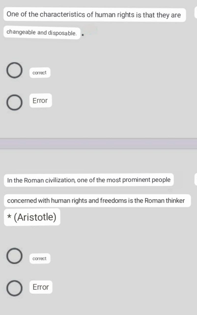 One of the characteristics of human rights is that they are
changeable and disposable.
correct
Error
In the Roman civilization, one of the most prominent people
concerned with human rights and freedoms is the Roman thinker
* (Aristotle)
correct
Error
