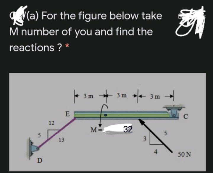 C(a) For the figure below take
M number of you and find the
reactions ? *
3 m
3 m + 3 m
E
C
12
M=
32
13
3.
4
50 N
D
