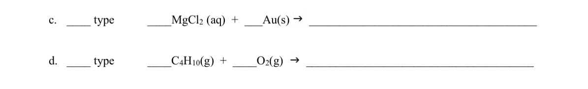 type
_MgCl2 (aq)
+
Au(s) →
с.
d.
type
C4H10(g) +
O2(g)
