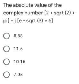 The absolute value of the
complex number [2 + sqrt (2) +
pi] +j [e- sqrt (3) + 5]
O 8.88
О 11.5
O 10.16
O 7.05
