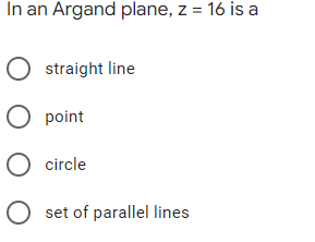 In an Argand plane, z = 16 is a
O straight line
O point
O circle
O set of parallel lines
