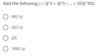Add the following: j+ 2j^2 + 3j^3 + . + 100j^100.
O 50(1-)
O 25(1-j)
O j25
O 100(1-j)

