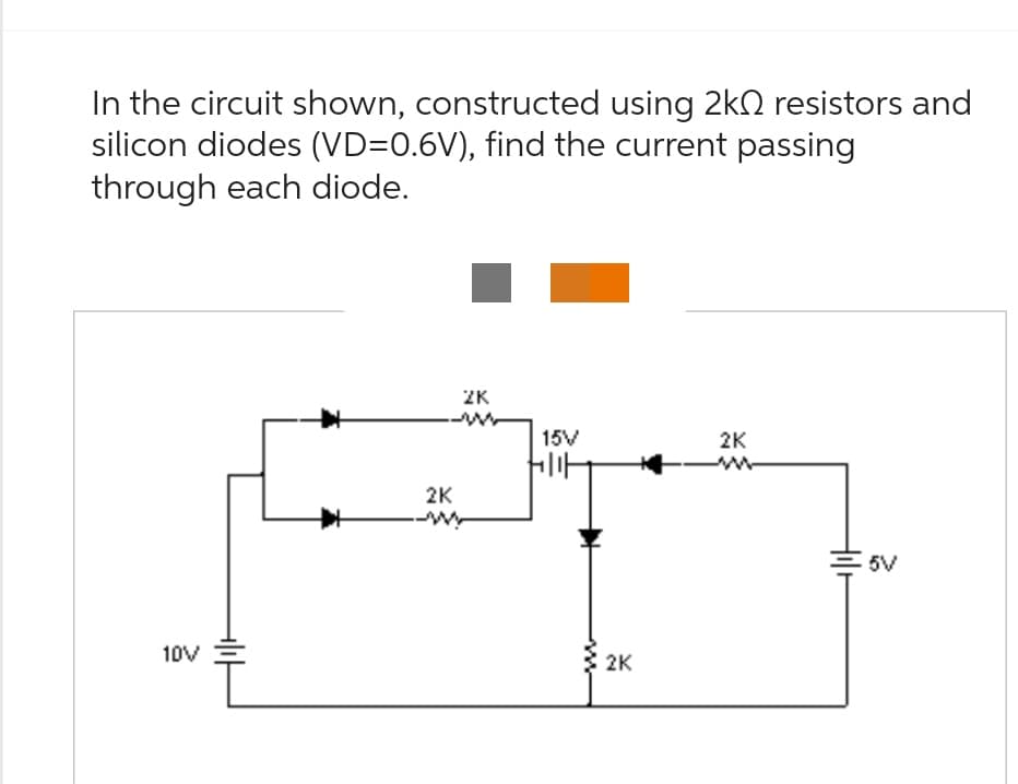 In the circuit shown, constructed using 2k resistors and
silicon diodes (VD=0.6V), find the current passing
through each diode.
10V
+₁H
2K
ZK
15V
4114
2K
2K
Holl
5V
