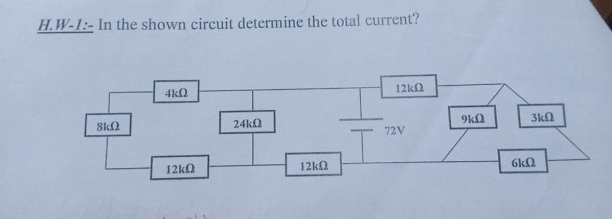 H.W-1:- In the shown circuit determine the total current?
4kQ
9k2
3kQ
8kQ
24KQ
72V
6kQ
12k2
