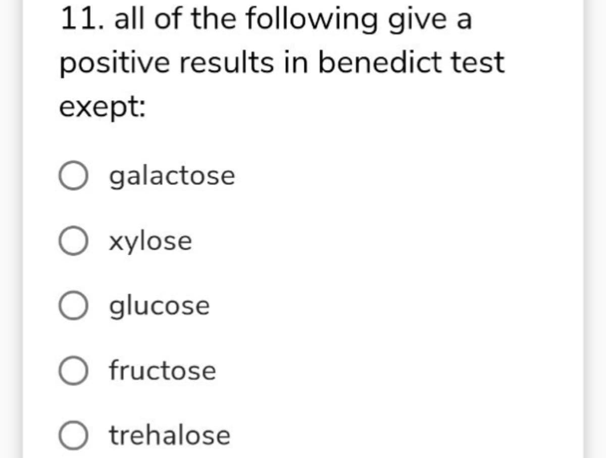 11. all of the following give a
positive results in benedict test
exept:
O galactose
xylose
glucose
fructose
trehalose
