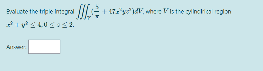Evaluate the triple integral |// -
+ 47x²yz²)dV, where V is the cylindirical region
x² + y? < 4,0 < z< 2.
Answer:
