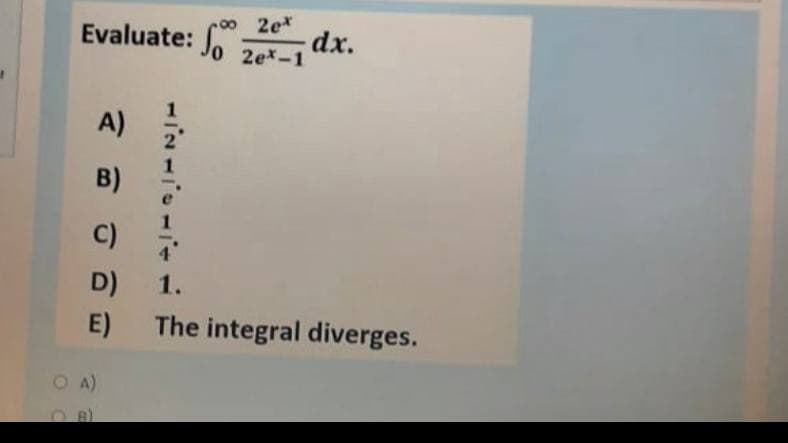 2e*
Evaluate: Jo 2ex-1
dx.
A)
B)
1
C)
D)
1.
E)
The integral diverges.
O A)
