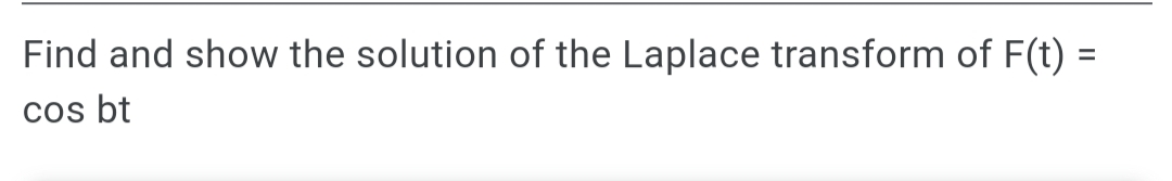 Find and show the solution of the Laplace transform of F(t) =
%3D
cos bt
