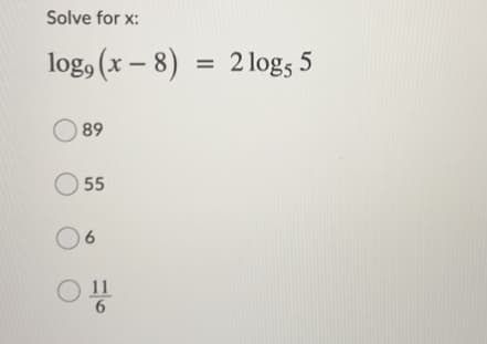 Solve for x:
log, (x – 8)
2 logs 5
89
O 55
6.
