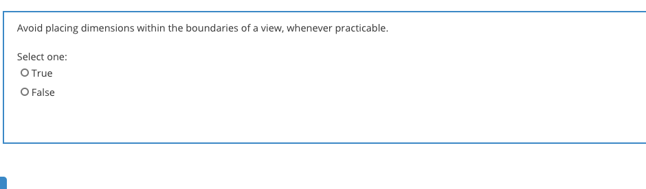 Avoid placing dimensions within the boundaries of a view, whenever practicable.
Select one:
O True
O False
