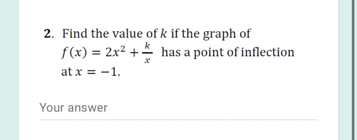2. Find the value of k if the graph of
k
f (x) = 2x² +- has a point of inflection
at x = -1.
Your answer
