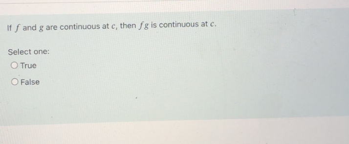 If f and g are continuous at c, then fg is continuous at c.
Select one:
O True
O False
