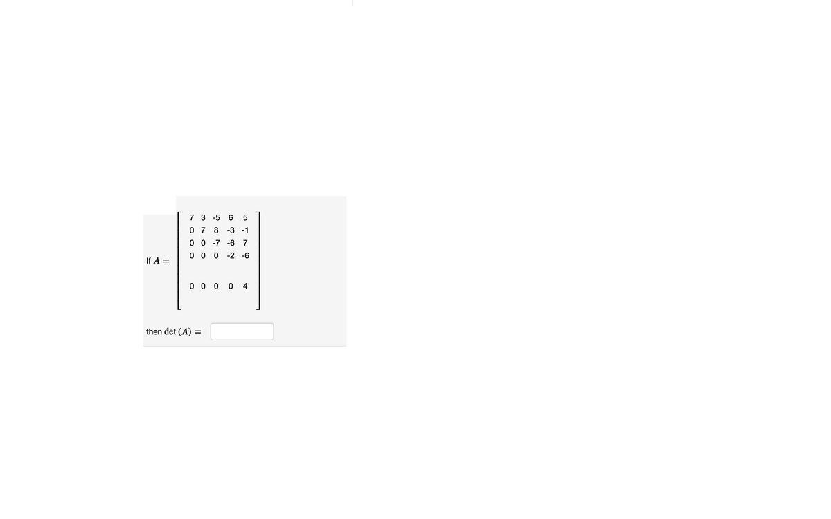 7 3 -5
0 7
8 -3 -1
0 0 -7 -6
7
0 0 0 -2 -6
If A =
0 0 0 0 4
then det (A) =
CO
