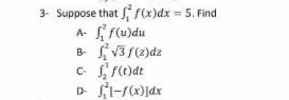 3- Suppose that , f(x)dx 5. Find
L, f(u)du
A-
B-
C-
D-
