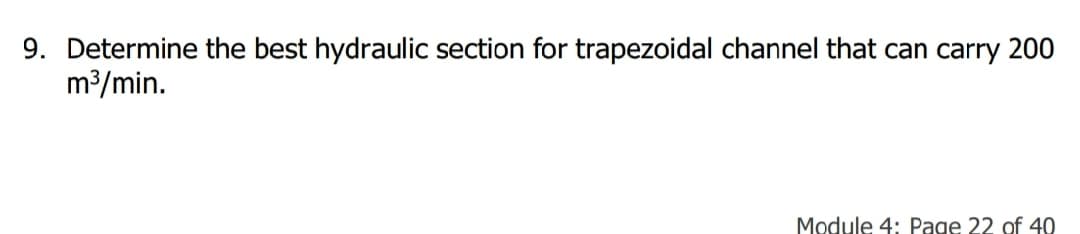 9. Determine the best hydraulic section for trapezoidal channel that can carry 200
m3/min.
Module 4: Page 22 of 40
