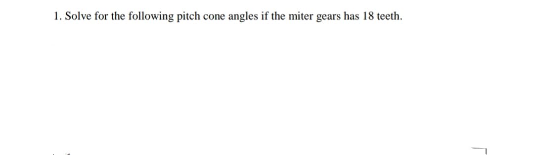 1. Solve for the following pitch
angles if the miter gears has 18 teeth.
cone
