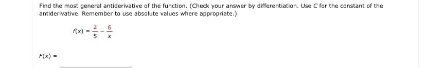 Find the most general antiderivative of the function. (Check your answer by differentiation. Use C for the constant of the
antiderivative. Remember to use absolute values where appropriate.)
2 6
f(x)
5
F(x) =
