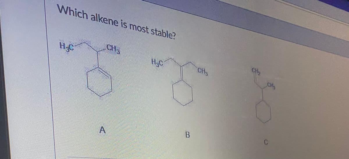 Which alkene is most stable?
CH3
CH2
HgC
H2C
CH3
CH
C.
A

