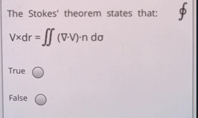 The Stokes' theorem states that:
Vxdr =
Ir J (v-V)-n do
True
False
o
