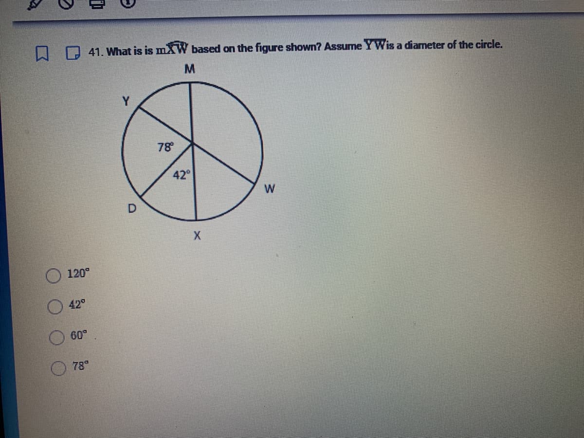 a
□
(
(
O
42°
120⁰
60
11
78
41. What is is mW based on the figure shown? Assume Y Wis a diameter of the circle.
M
Y
D
78°
42⁰
W