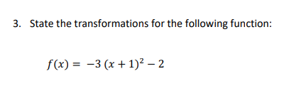 3. State the transformations for the following function:
f(x) = -3 (x + 1)² – 2
