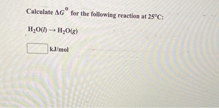 Calculate AG for the following reaction at 25°C:
H2O(1) → H20(g)
kJ/mol
