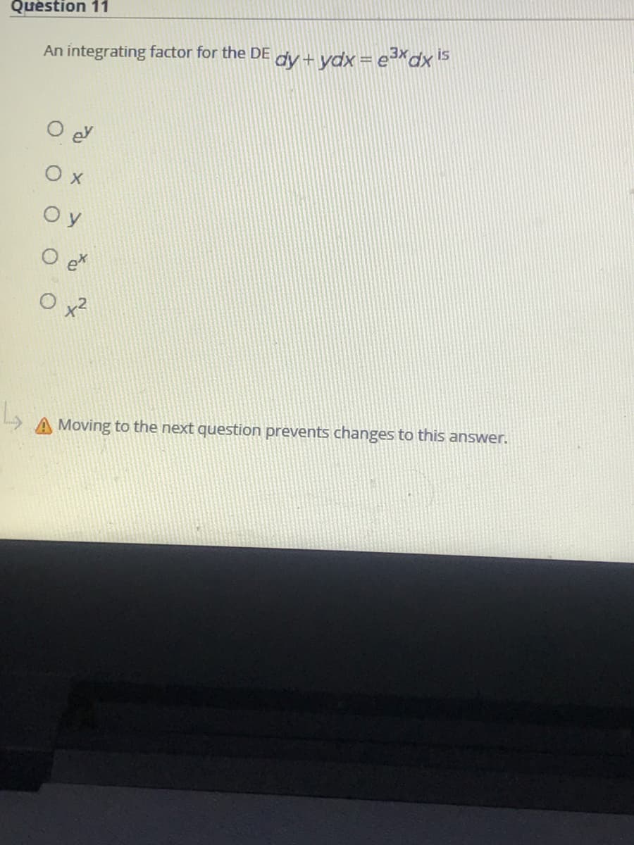 Quèstion 11
dy + ydx = e³×dx is
An integrating factor for the DE
O ey
Ох
Oy
O e
O x2
Moving to the next question prevents changes to this answer.

