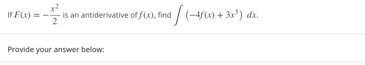 x2
is an antiderivative of f(x), find
/
(-4f(x)+ 3x³) dx.
If F(x)
Provide your answer below:
