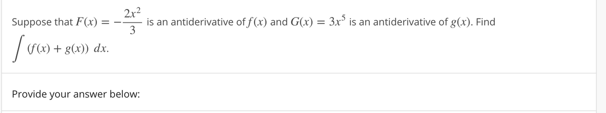 2x2
is an antiderivative of f (x) and G(x) = 3x° is an antiderivative of g(x). Find
3
Suppose that F(x) :
(f(x) + g(x)) dx.
Provide your answer below:

