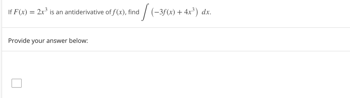 If F(x) = 2x' is an antiderivative of f (x), find
/ (-3f(x) + 4x³) dx.
Provide your answer below:
