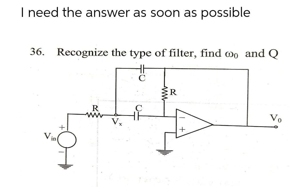 I need the answer as soon as possible
36. Recognize the type of filter, find wo and Q
R
Vo
Vx
V in
