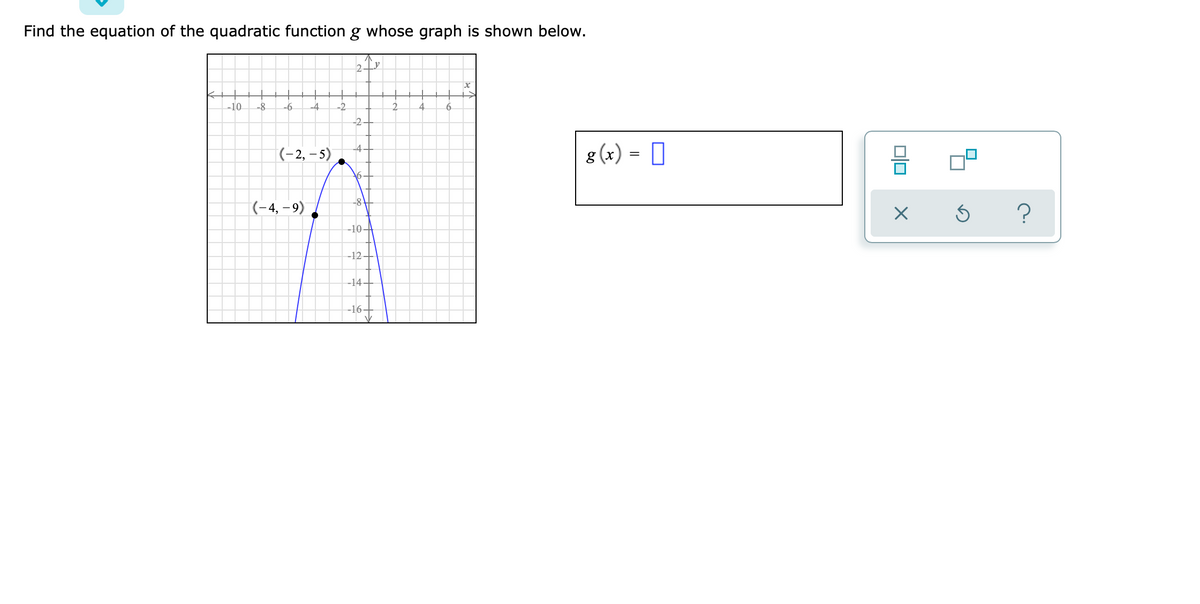 Find the equation of the quadratic function g whose graph is shown below.
2
-10
-8
-6
-4
-2
2.
4.
-2
(-2, – 5)
8 (x) = |
-8
(-4, – 9)
-10-4
-12-
-14-
-16+
