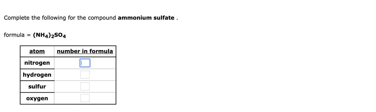 Complete the following for the compound ammonium sulfate.
formula
(NH4)2S04
%D
atom
number in formula
nitrogen
hydrogen
sulfur
oxygen
