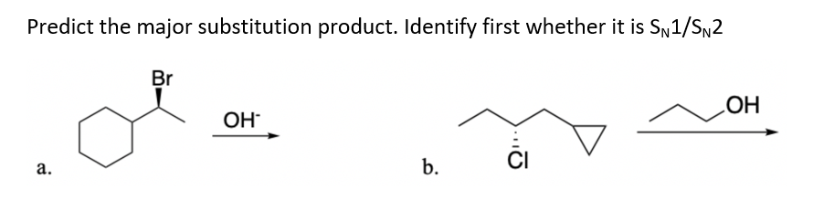 Predict the major substitution product. Identify first whether it is Sn1/SN2
Br
HO
OH
b.
CI
a.
