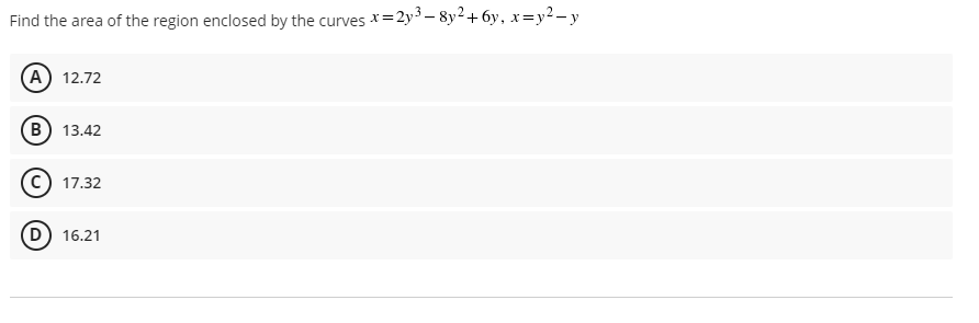 Find the area of the region enclosed by the curves x=2y3 – 8y2+6y, x=y2 – y
(A) 12.72
в) 13.42
17.32
D) 16.21
