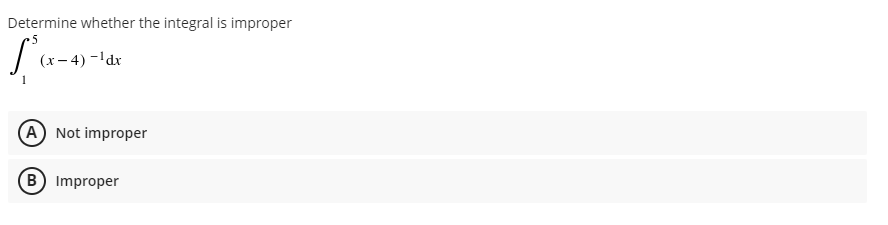 Determine whether the integral is improper
5
(х-4) -1dx
(A Not improper
B Improper
