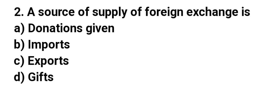 2. A source of supply of foreign exchange is
a) Donations given
b) Imports
c) Exports
d) Gifts
