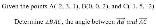 Given the points A(-2, 3, 1), B(0, 0, 2), and C(-1, 5, -2)
Determine ZBAC, the angle between AB and AC
