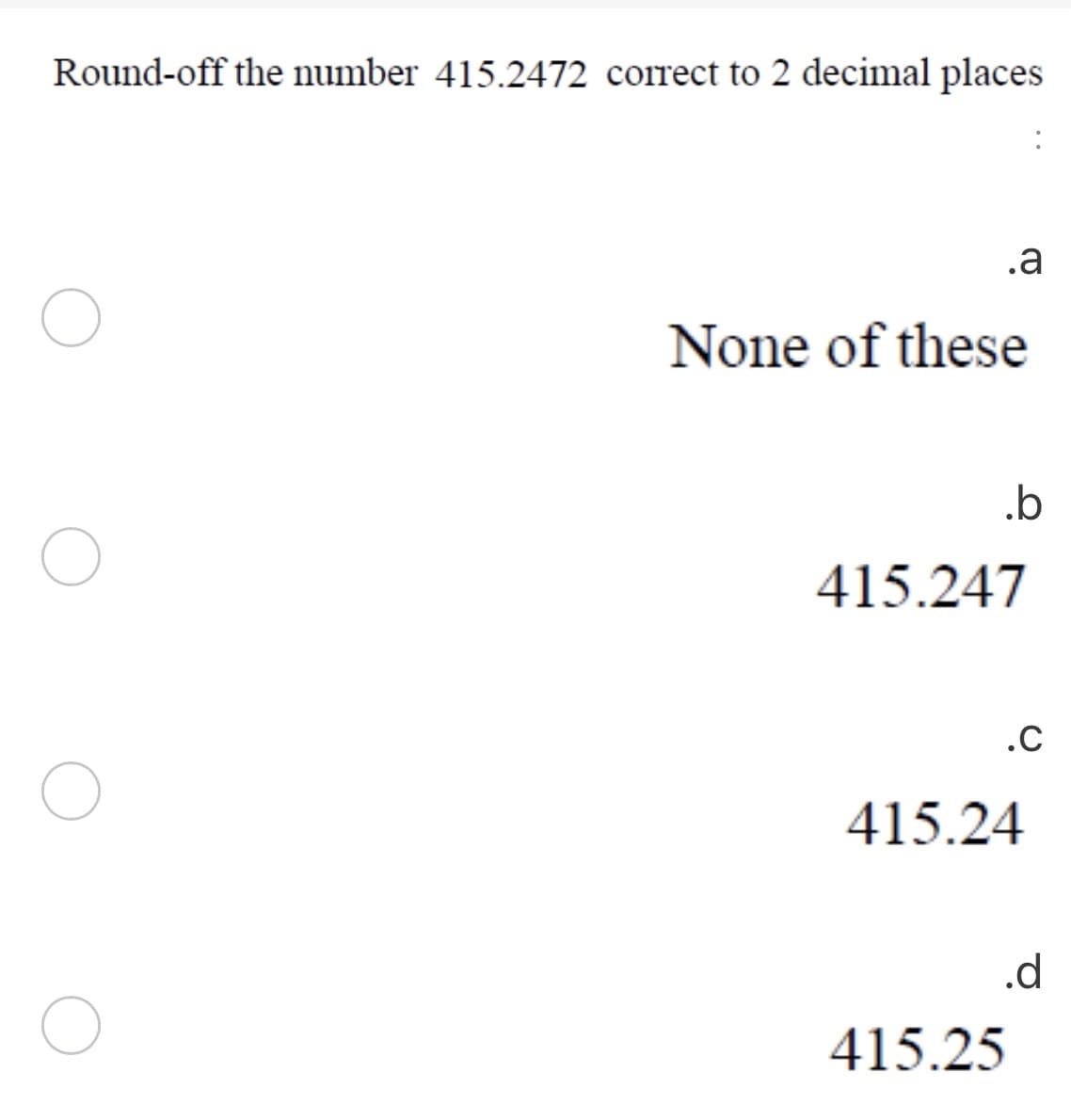 Round-off the number 415.2472 correct to 2 decimal places
.a
None of these
.b
415.247
.C
415.24
.d
415.25
