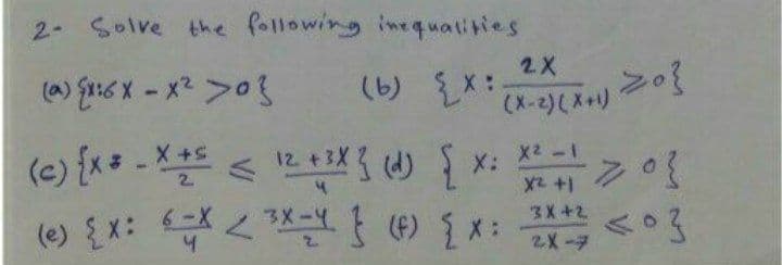 2 Solve the following inequalities
2X
(6) x:
(X-2)( X ) 20}
(e) {x= - X
12
X2-1
X:
X2 +1
(e) {x: X *X- (4) { :
6-X
3X+2
2X-7
