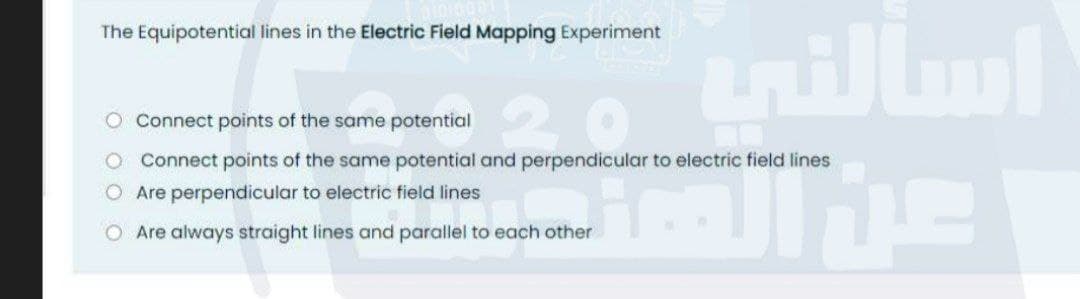 inillml
The Equipotential lines in the Electric Field Mapping Experiment
O Connect points of the same potential
Connect points of the same potential and perpendicular to electric field lines
O Are perpendicular to electric field lines
O Are always straight lines and parallel to each other
