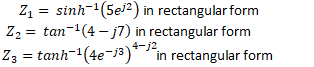 Z1
sinh-(5el2) in rectangular form
Z2 = tan-1(4 - j7) in rectangular form
4-j2
Z3 = tanh-(4e-j3) in rectangular form
