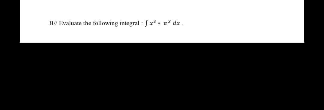 B// Evaluate the following integral : Sx³ * T* dx .
