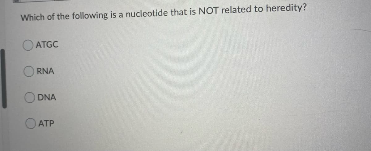 Which of the following is a nucleotide that is NOT related to heredity?
O ATGC
RNA
O DNA
ATP

