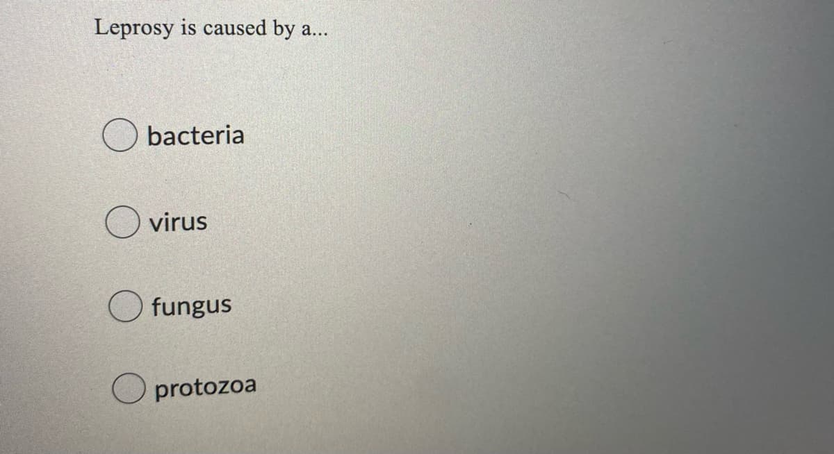 Leprosy is caused by a...
bacteria
virus
fungus
O protozoa