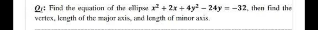 Q: Find the equation of the ellipse x2 + 2x + 4y2 - 24y -32, then find the
vertex, length of the major axis, and length of minor axis.
